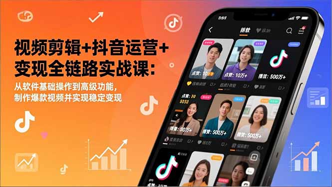 视频剪辑+抖音运营+变现全链路实战课:从软件基础操作到高级功能,制作爆款视频并实现稳定变现-樵渔匹