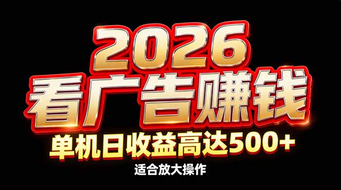 2026隐藏蓝海：看广告赚钱效率升级，单机日收益高达500+，适合放大操作-樵渔匹