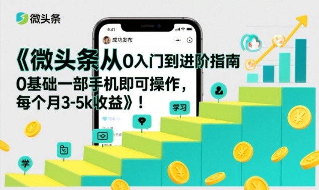 微头条从0入门到进阶指南，0基础一部手机即可操作，每个月3-5k收益-樵渔匹