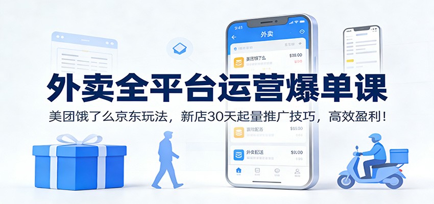 外卖全平台运营爆单课:美团饿了么京东玩法,新店30天起量推广技巧,高效盈利!-樵渔匹