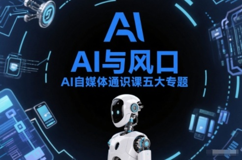 AI自媒体通识课五大专题，AI基础操作篇+AI生活娱乐篇+AI职场提效篇+AI自媒体实操篇+账号创作工具篇-樵渔匹