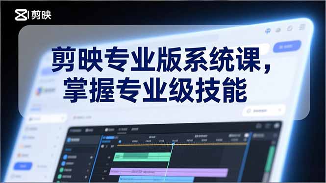 剪映专业版系统课，基础操作、高级技巧、电影调色、特效制作、AI应用/等等，掌握专业级技能-樵渔匹
