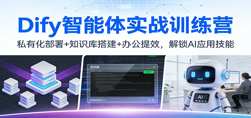 Dify智能体实战训练营：私有化部署+知识库搭建+办公提效，解锁AI应用技能-樵渔匹