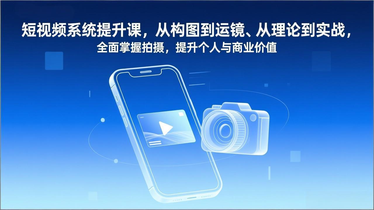 短视频系统提升课，从构图到运镜、从理论到实战，全面掌握拍摄，提升个人与商业价值-樵渔匹