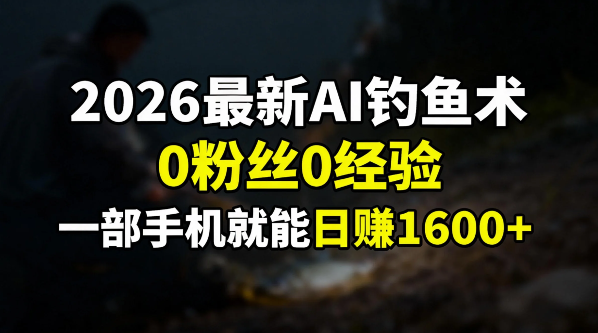 2026最新AI钓鱼术:0粉丝0经验，一部手机就能开启赚钱模式-樵渔匹