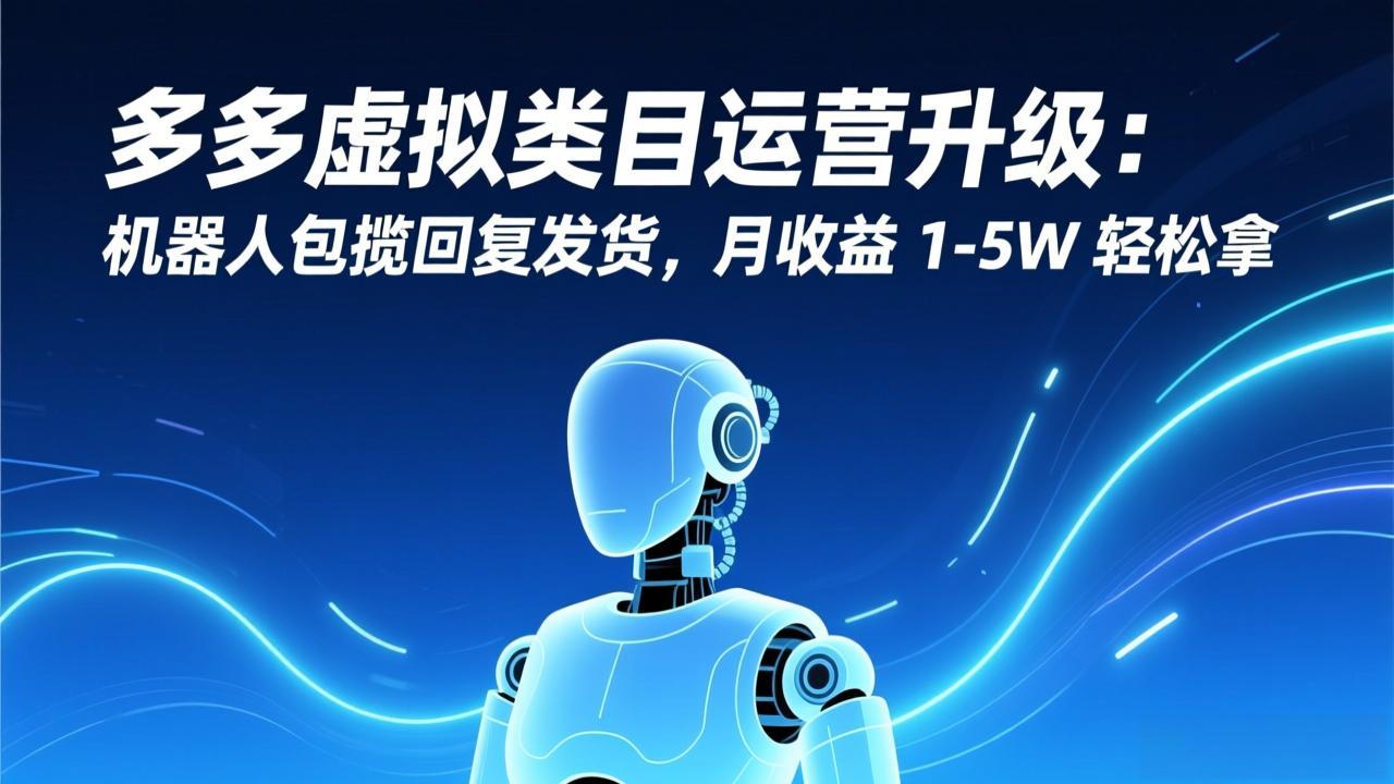 多多虚拟类目运营升级:机器人包揽回复发货,月收益 1-5W 轻松拿-樵渔匹