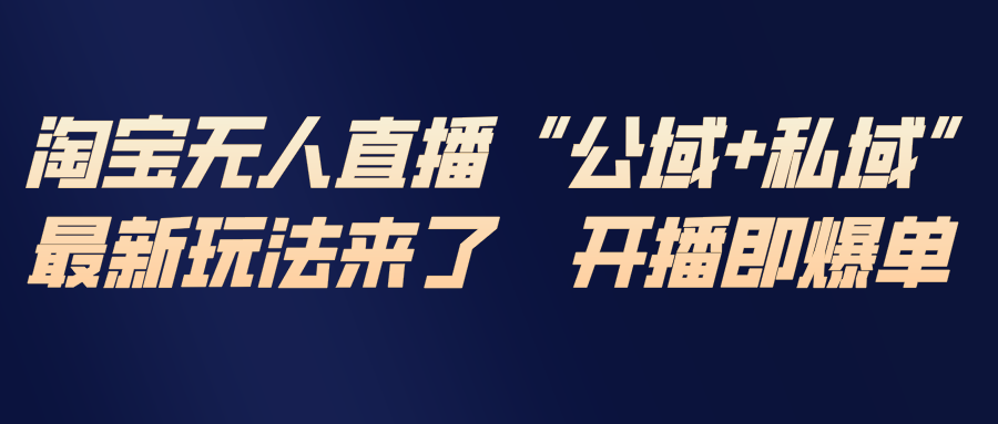 淘宝无人直播最新玩法，包含私域和公域两种玩法-樵渔匹