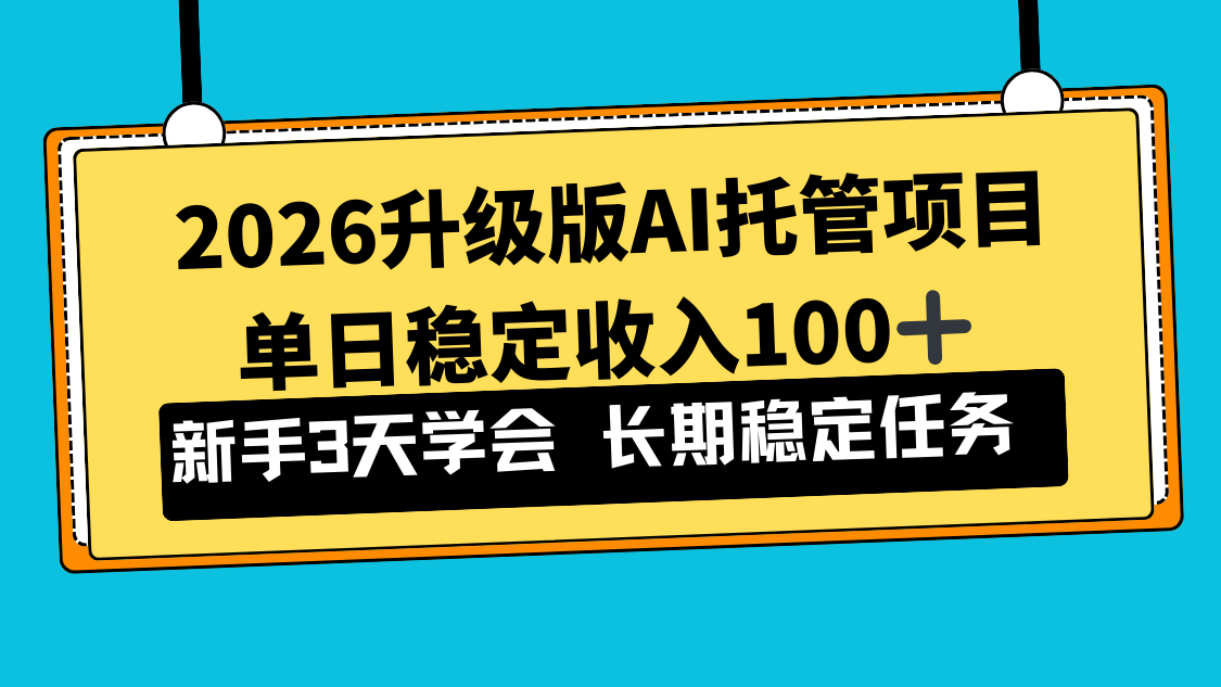 2026升级版Ai托管项目，单日稳定收入100+，新手小白3天学会-樵渔匹
