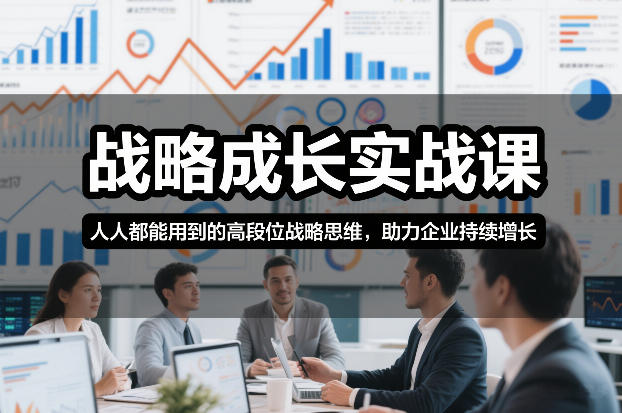 战略成长实战课，人人都能用到的高段位战略思维，助力企业持续增长-樵渔匹
