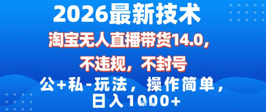 2026最新技术，淘宝无人直播带货14.0，不封号，不违规，公+私玩法，操作简单，日入1k【揭秘】-樵渔匹