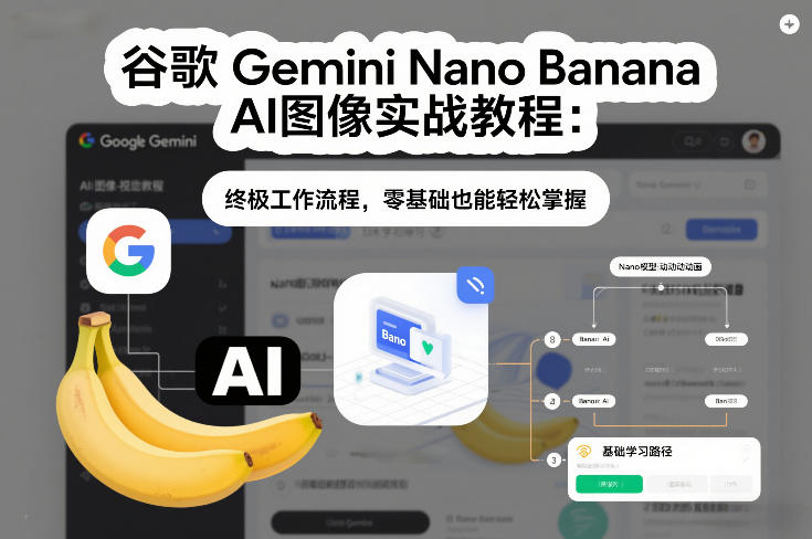 谷歌Gemini Nano Banana AI图像实战教程：终极工作流程，零基础也能轻松掌握-樵渔匹