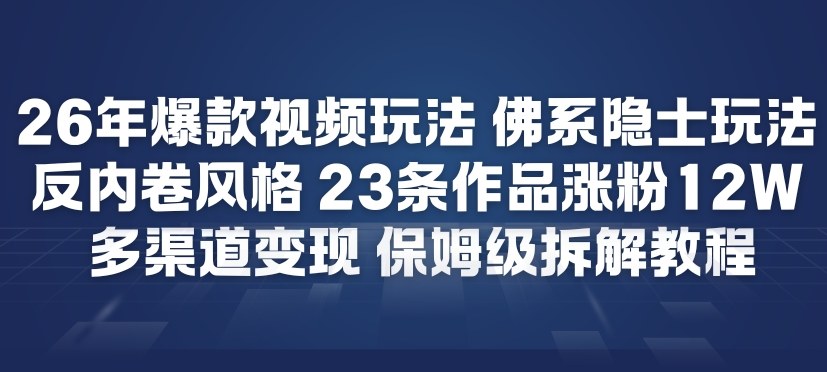 26年爆款短视频玩法，佛系隐士玩法，反内卷视频风格，23条作品涨粉12W，多渠道变现-樵渔匹
