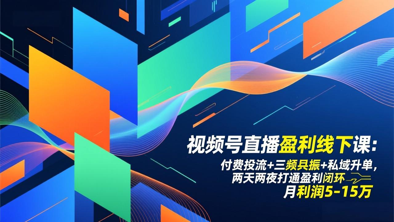 视频号直播盈利线下课：付费投流+三频共振+私域升单，两天两夜打通盈利闭环，月利润5-15万-樵渔匹