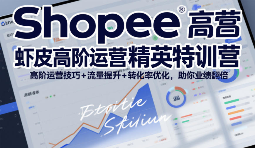 Shopee虾皮高阶运营精英特训营,高阶运营技巧+流量提升+转化率优化,助你业绩翻倍-樵渔匹