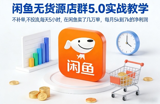 闲鱼无货源店群5.0实战教学，不补单，不投流，每天5小时，在闲鱼卖了几万单，每月5k到7k的净利润-樵渔匹