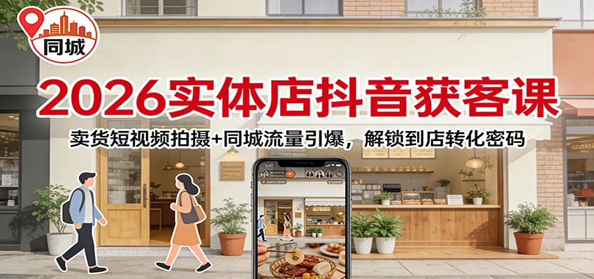 2026实体店抖音获客：卖货短视频拍摄+同城流量引爆，解锁到店转化密码-樵渔匹
