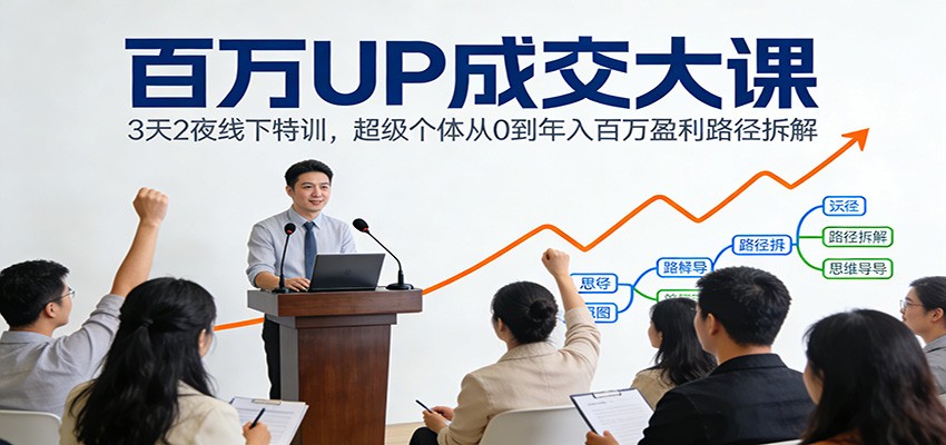 百万UP成交大课：3天2夜线下特训，超级个体从0到年入百万盈利路径拆解-樵渔匹