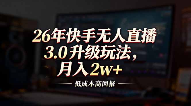 26年快手无人直播3.0升级玩法，低成本高回报，月入2w+-樵渔匹