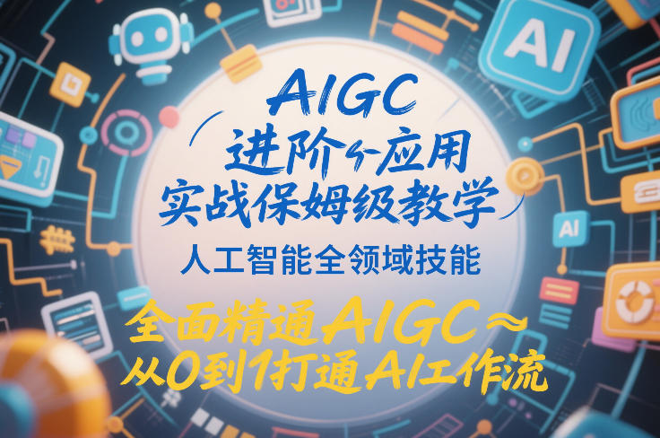 AIGC进阶应用实战保姆级教学，人工智能全领域技能，全面精通AIGC从0到1打通AI工作流-樵渔匹