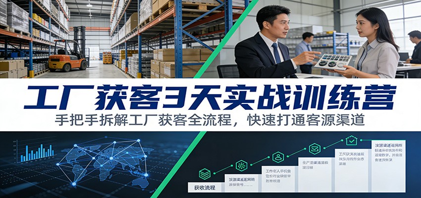 工厂获客3天实战训练营：手把手拆解工厂获客全流程，快速打通客源渠道-樵渔匹