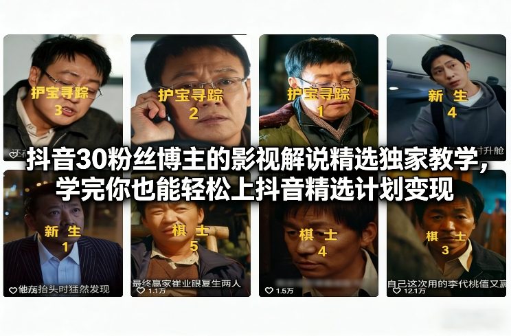 抖音30粉丝博主的影视解说精选独家教学，学完你也能轻松上抖音精选计划变现-樵渔匹