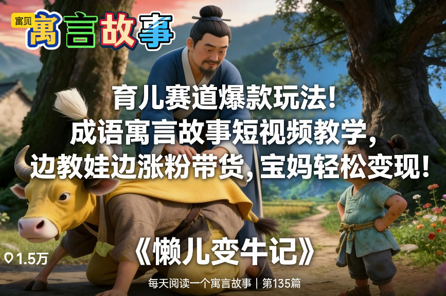 育儿赛道爆款玩法！成语寓言故事短视频教学，边教娃边涨粉带货，宝妈轻松变现！-樵渔匹