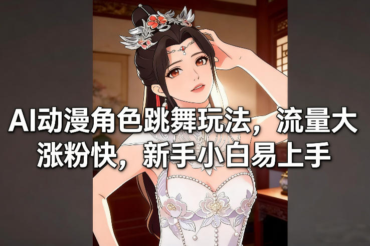 AI动漫角色跳舞玩法，流量大涨粉快，新手小白易上手-樵渔匹
