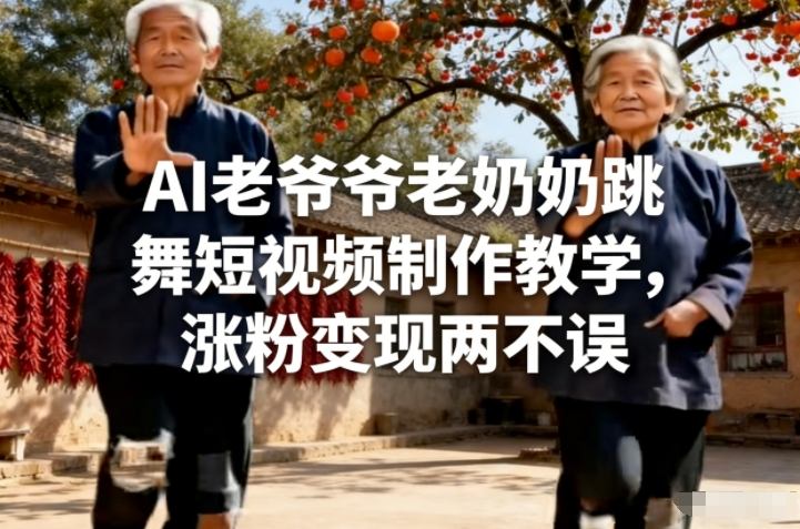 AI老爷爷老奶奶跳舞短视频制作教学，涨粉变现两不误-樵渔匹