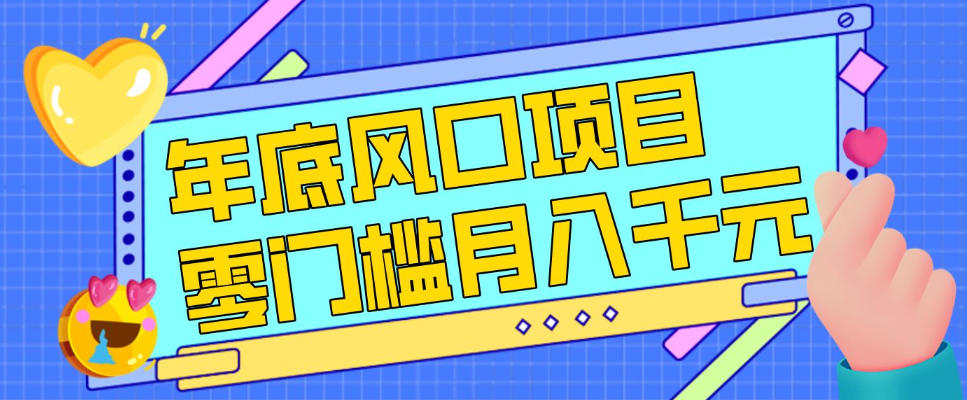 每年节假日年底风口项目，新人小白也能上手，零成本零门槛月入1w+(附渠道)【揭秘】-樵渔匹
