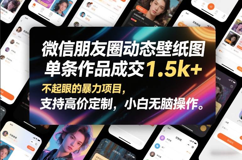 微信朋友圈动态壁纸图，单条作品成交1.5k+，不起眼的暴力项目，支持高价定制，小白无脑操作-樵渔匹