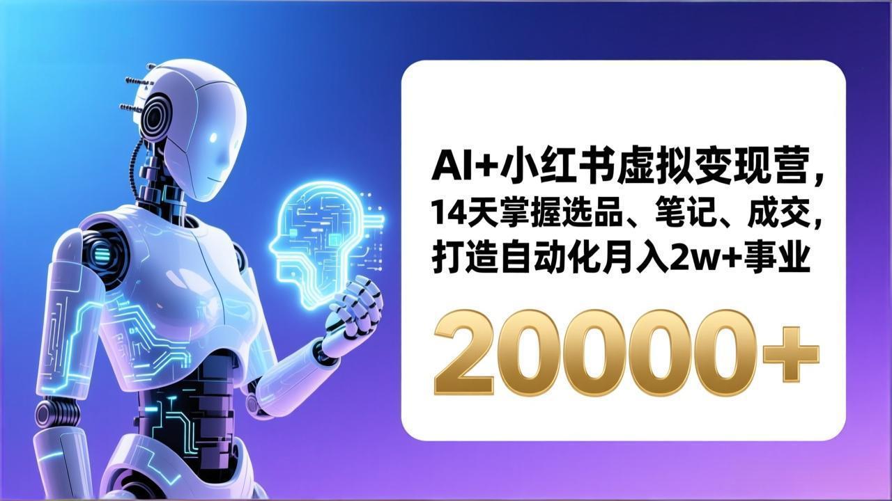 AI+小红书虚拟变现营，14天掌握选品、笔记、成交，打造自动化月入2w+事业(更新-樵渔匹