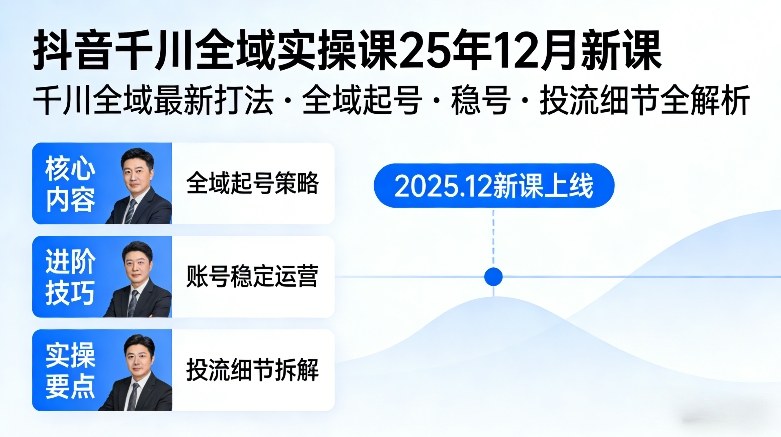 抖音千川全域全域实操课25年12月新课，千川全域最新打法，全域起号，稳号，投流细节全部都有-樵渔匹