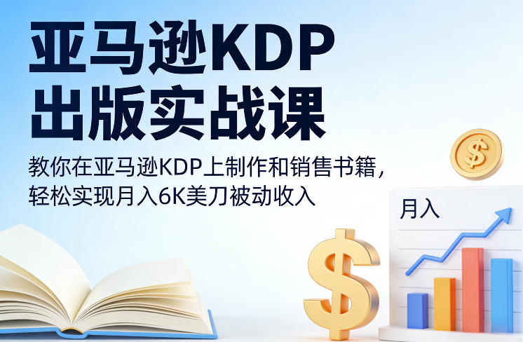 亚马逊KDP出版实战课,教你在亚马逊KDP上制作和销售书籍,轻松实现月入6K美刀被动收入-樵渔匹