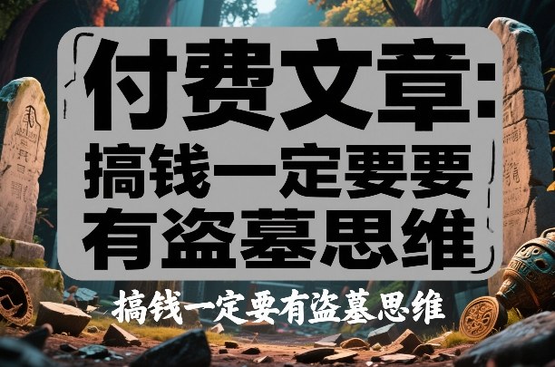 付费文章：搞钱一定要有盗墓思维-樵渔匹