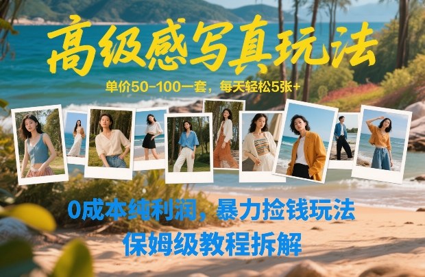 高级感写真玩法，单价50-100一套，每天轻松5张+，0成本纯利润，暴力捡钱玩法，保姆级教程拆解-樵渔匹