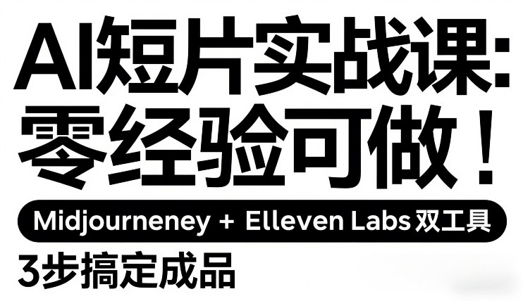 AI短片实战课：零经验可做，Midjourney+ElevenLabs双工具，3步搞定成品-樵渔匹