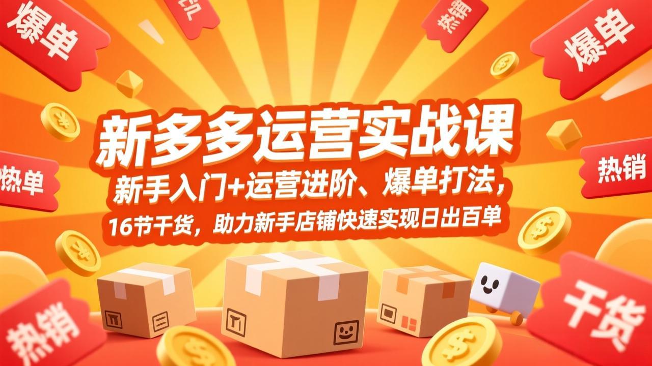 拼多多运营实战课，新手入门+运营进阶、爆单打法，16节干货，助力新手店铺快速实现日出百单-樵渔匹