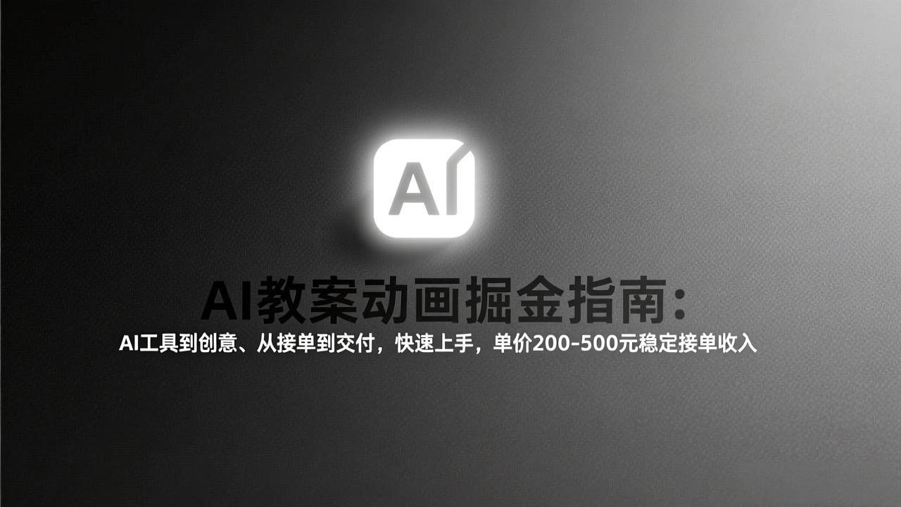 AI教案动画掘金指南：从工具到创意、从接单到交付，快速上手，单价200-500元稳定接单收入-樵渔匹