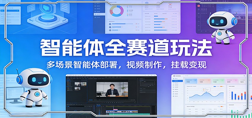 智能体全赛道玩法：多场景智能体部署，视频制作，挂载变现-樵渔匹