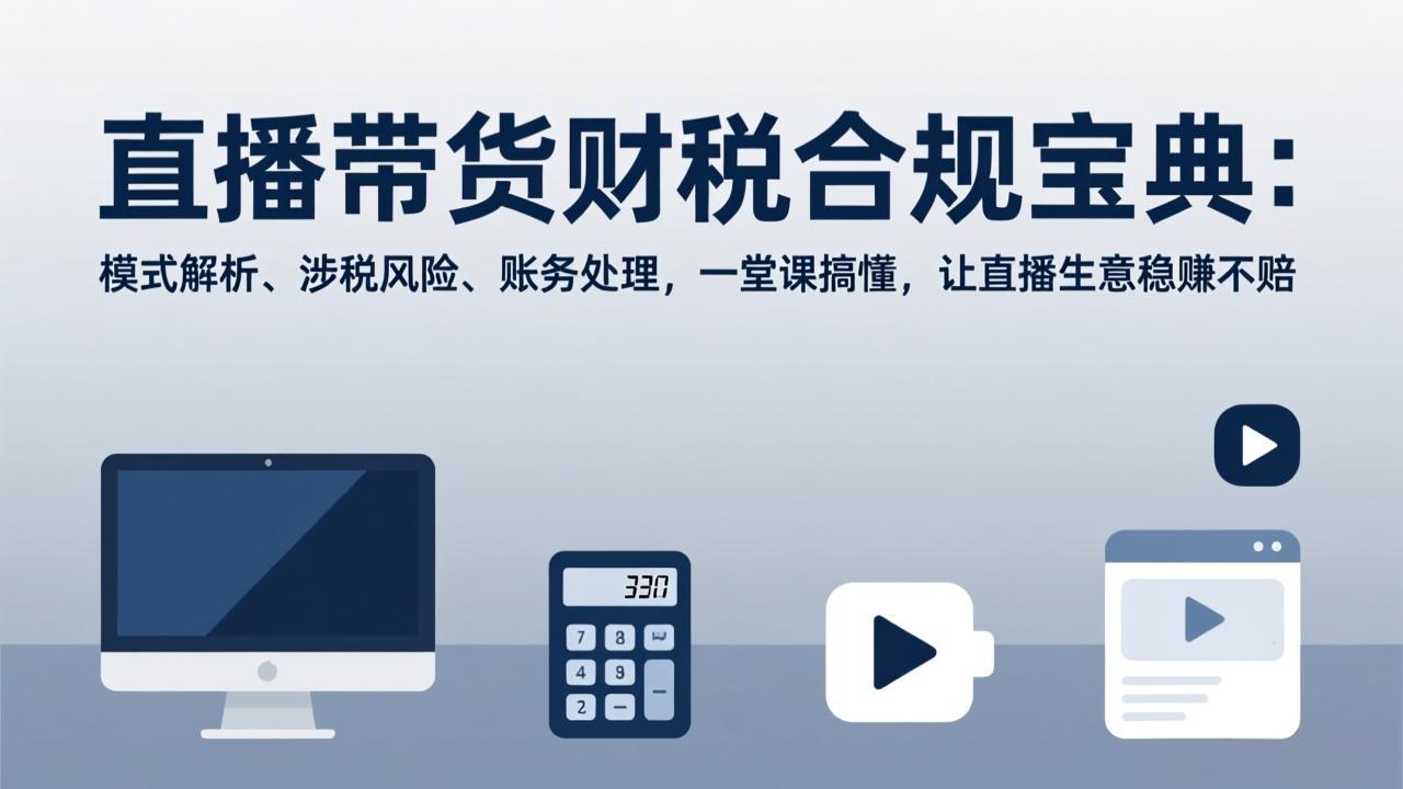 直播带货财税合规宝典：模式解析、涉税风险、账务处理，一堂课搞懂，让直播生意稳赚不赔-樵渔匹
