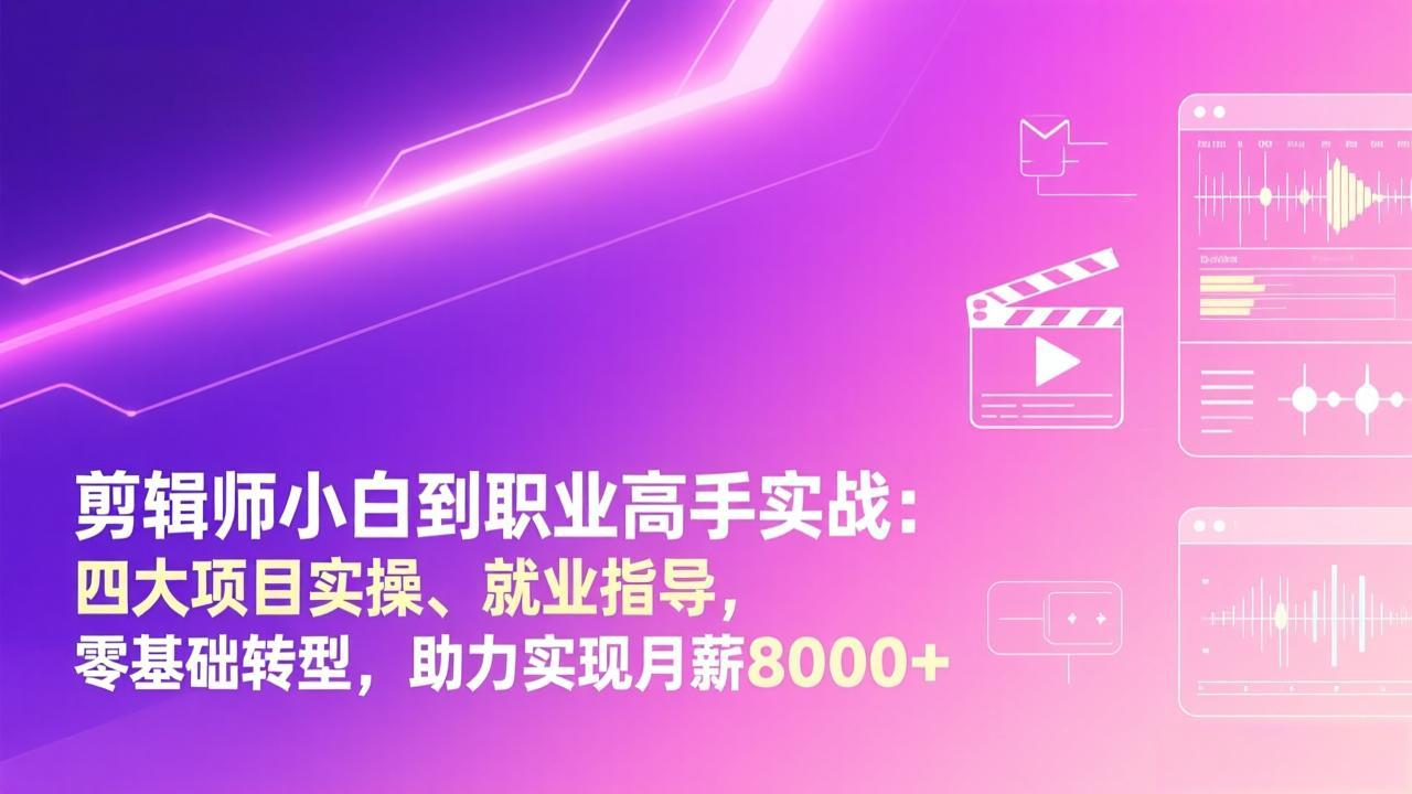 剪辑师小白到职业高手实战：四大项目实操、就业指导，零基础转型，助力实现月薪8000+-樵渔匹