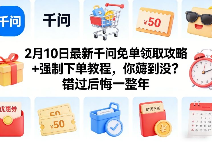 2月10日最新千问免单领取攻略+强制下单教程，你薅到没？错过后悔一整年-樵渔匹