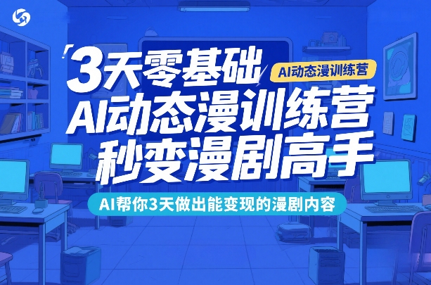 3天零基础AI动态漫训练营，秒变漫剧高手，AI帮你3天做出能变现的漫剧内容-樵渔匹