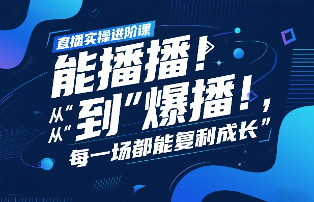 直播实操进阶课,直播经验复盘:从“能播”到“爆播”,每一场都能复利成长-樵渔匹