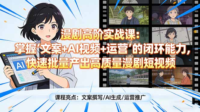 漫剧高阶实战课：掌握“文案+AI视频+运营”的闭环能力，快速批量产出高质量漫剧短视频-樵渔匹